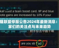 英雄聯盟停服公告2024年最新消息：玩家們的關注點與未來趨勢