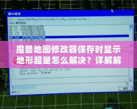 魔獸地圖修改器保存時顯示地形超量怎么解決？詳解解決方法，讓你輕松應對！