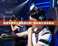聯盟手游怎么改常用位置，輕松提升游戲體驗！