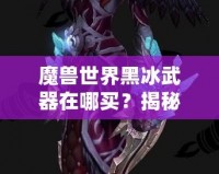 魔獸世界黑冰武器在哪買？揭秘隱藏商機(jī)與購買攻略