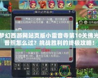 夢(mèng)幻西游網(wǎng)站頁版小雷音寺第10關(guān)佛光普照怎么過？挑戰(zhàn)勝利的終極攻略！