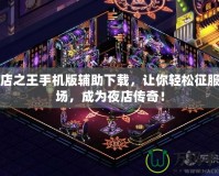 夜店之王手機版輔助下載，讓你輕松征服夜場，成為夜店傳奇！