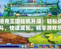 洛克王國掛機升級：輕松戰(zhàn)斗，快速成長，暢享游戲樂趣！