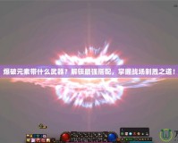 爆破元素帶什么武器？解鎖最強搭配，掌握戰場制勝之道！