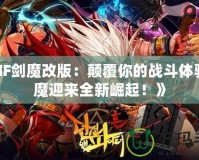 《DNF劍魔改版：顛覆你的戰斗體驗，劍魔迎來全新崛起！》