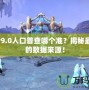 wow9.0人口普查哪個(gè)準(zhǔn)？揭秘最權(quán)威的數(shù)據(jù)來(lái)源！