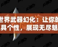 魔獸世界武器幻化：讓你的戰(zhàn)場更具個(gè)性，展現(xiàn)無盡魅力