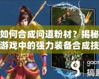 如何合成問道粉材？揭秘游戲中的強(qiáng)力裝備合成技巧