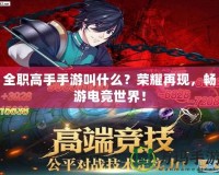 全職高手手游叫什么？榮耀再現(xiàn)，暢游電競(jìng)世界！