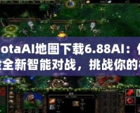 DotaAI地圖下載6.88AI：體驗全新智能對戰，挑戰你的極限！