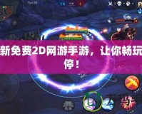 最新免費2D網(wǎng)游手游，讓你暢玩不停！