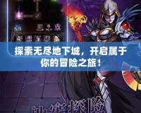 探索無盡地下城，開啟屬于你的冒險之旅！