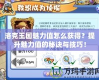 洛克王國魅力值怎么獲得？提升魅力值的秘訣與技巧！