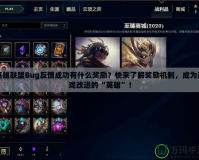 英雄聯(lián)盟Bug反饋成功有什么獎(jiǎng)勵(lì)？快來了解獎(jiǎng)勵(lì)機(jī)制，成為游戲改進(jìn)的“英雄”！