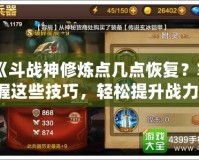 《斗戰(zhàn)神修煉點(diǎn)幾點(diǎn)恢復(fù)？掌握這些技巧，輕松提升戰(zhàn)力！》