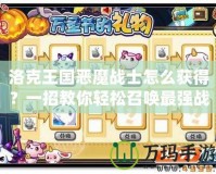 洛克王國惡魔戰士怎么獲得？一招教你輕松召喚最強戰寵！