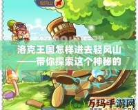 洛克王國怎樣進(jìn)去輕風(fēng)山——帶你探索這個(gè)神秘的冒險(xiǎn)天堂！