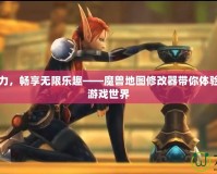 釋放創造力，暢享無限樂趣——魔獸地圖修改器帶你體驗不一樣的游戲世界