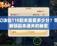 夢幻誅仙110副本需要多少分？帶你解鎖副本通關的秘密