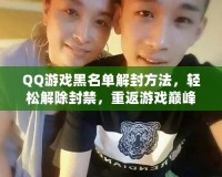 QQ游戲黑名單解封方法，輕松解除封禁，重返游戲巔峰！