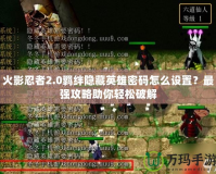 火影忍者2.0羈絆隱藏英雄密碼怎么設置？最強攻略助你輕松破解
