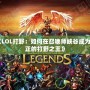 《LOL打野：如何在召喚師峽谷成為真正的打野之王》