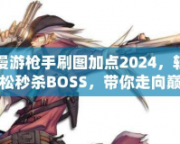 漫游槍手刷圖加點2024，輕松秒殺BOSS，帶你走向巔峰！