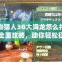 怪物獵人3G大海龍怎么打怪？全面攻略，助你輕松征服大海龍！