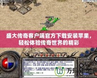 盛大傳奇客戶端官方下載安裝蘋果，輕松體驗傳奇世界的精彩