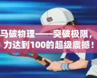 龍馬破物理——突破極限，威力達到100的超級震撼！