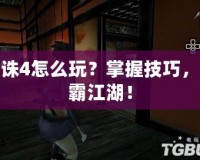 天誅4怎么玩？掌握技巧，制霸江湖！