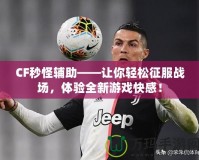 CF秒怪輔助——讓你輕松征服戰(zhàn)場(chǎng)，體驗(yàn)全新游戲快感！