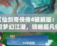 《仙劍奇俠傳4破解版：開啟夢幻江湖，領略超凡仙劍之旅》