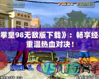 《拳皇98無敵版下載》：暢享經典，重溫熱血對決！