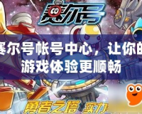 賽爾號帳號中心，讓你的游戲體驗更順暢