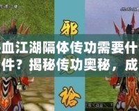 熱血江湖隔體傳功需要什么條件？揭秘傳功奧秘，成為江湖中的無敵強者！