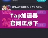 Tap加速器官網正版下載安裝，暢享高速游戲世界