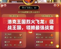洛克王國烈火飛龍：征戰王國，領略最強戰寵的傳奇魅力！