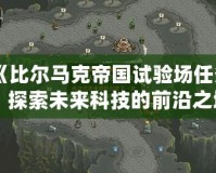 《比爾馬克帝國試驗場任務：探索未來科技的前沿之地》