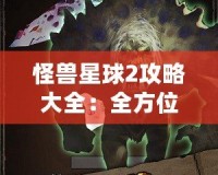 怪獸星球2攻略大全：全方位揭秘最強戰力提升技巧
