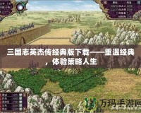 三國志英杰傳經(jīng)典版下載——重溫經(jīng)典，體驗(yàn)策略人生