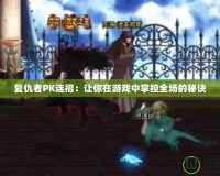 復仇者PK連招：讓你在游戲中掌控全場的秘訣