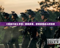 《雷霆行動》手游：震撼來襲，感受極限戰(zhàn)斗的快感