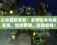 龍之谷最新更新：全新副本與裝備系統，挑戰極限，突破自我！