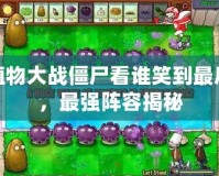 植物大戰僵尸看誰笑到最后，最強陣容揭秘