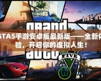 GTA5手游安卓版最新版——全新體驗，開啟你的虛擬人生！