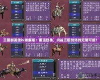 三國群英傳ⅳ破解版：重溫經典，挑戰三國戰場的無限可能！