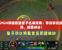 2024英雄聯(lián)盟皇子出裝指南：帶你掌控戰(zhàn)場(chǎng)，稱霸峽谷！
