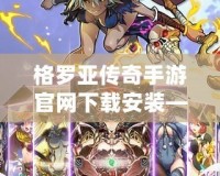 格羅亞傳奇手游官網下載安裝——暢享極致冒險，開啟你的英雄征程