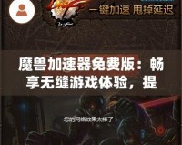魔獸加速器免費(fèi)版：暢享無縫游戲體驗(yàn)，提升你的魔獸世界之旅